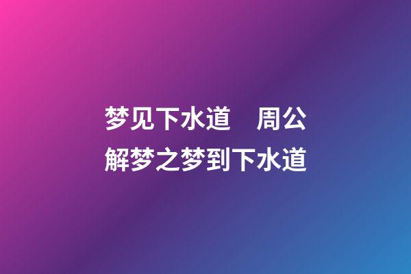 梦见下水道　周公解梦之梦到下水道